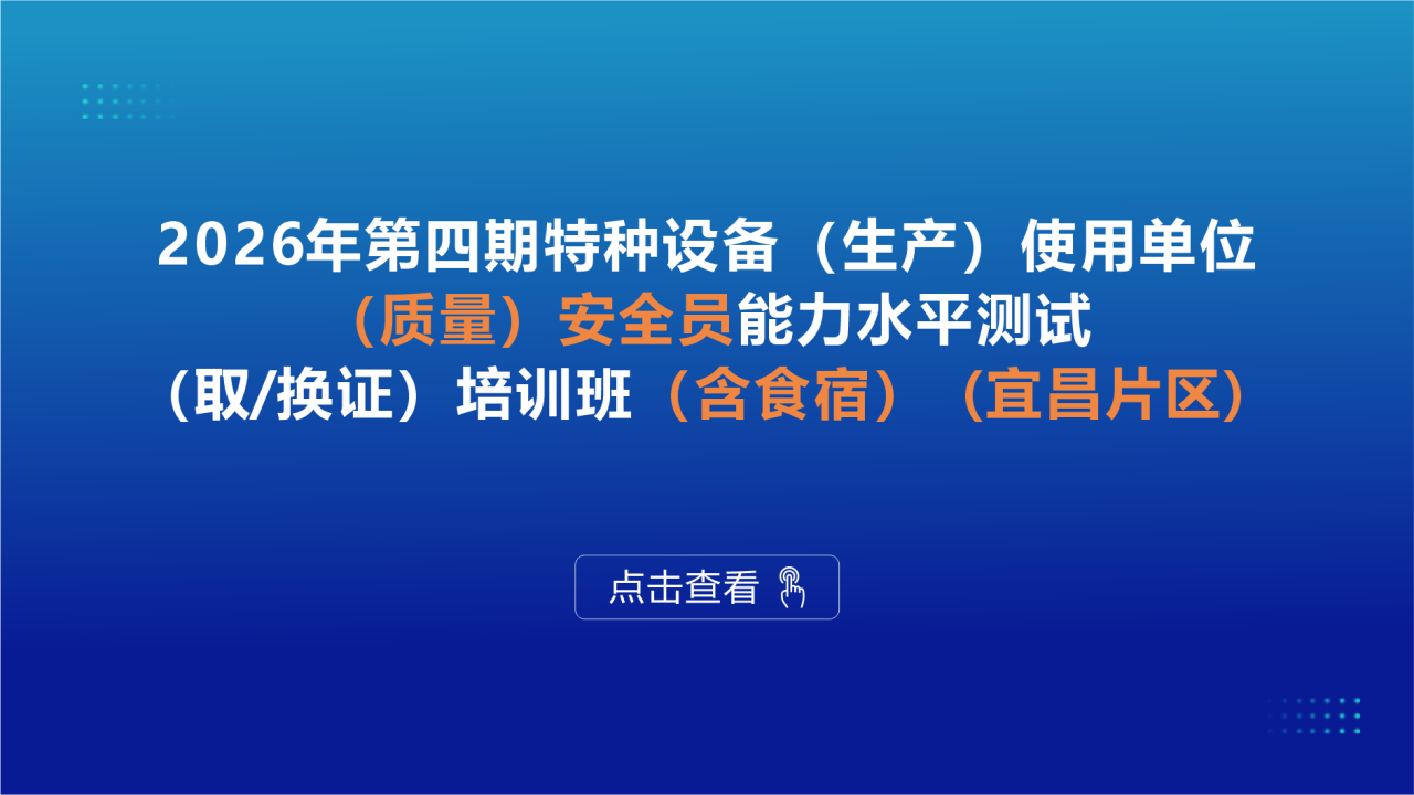 2026年第四期特种设备（生产）使用单位（质量）安全员能力水平测试（取/换证）培训班（含食宿）（宜昌片区）