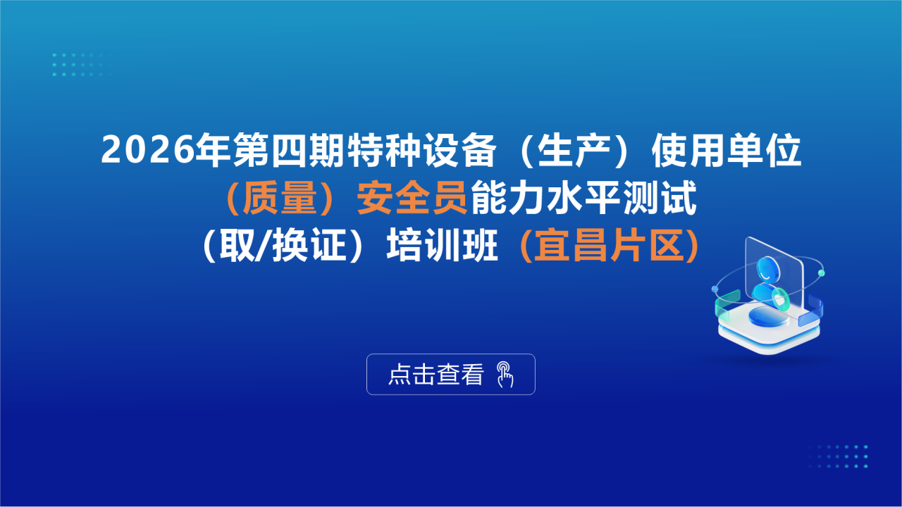 2026年第四期特种设备（生产）使用单位（质量）安全员能力水平测试（取/换证）培训班（宜昌片区）