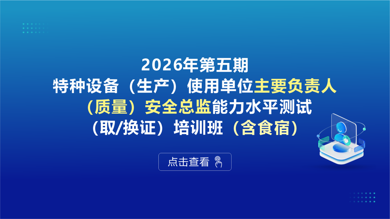 2026年第五期特种设备（生产）使用单位主要负责人、（质量）安全总监能力水平测试（取/换证）培训班（含食宿）