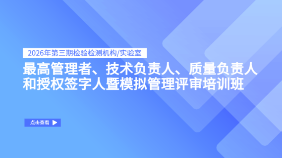 2026年第三期检验检测机构/实验室最高管理者、技术负责人、质量负责人和授权签字人暨模拟管理评审培训班