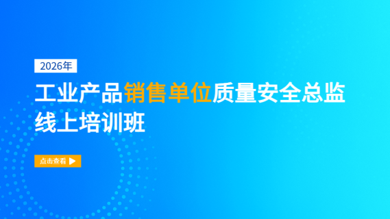 2026年工业产品销售单位质量安全总监线上培训班