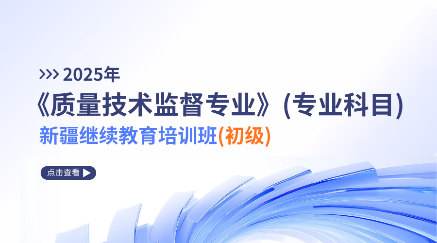 2025年《质量技术监督专业》（专业科目）新疆继续教育培训班（初级）