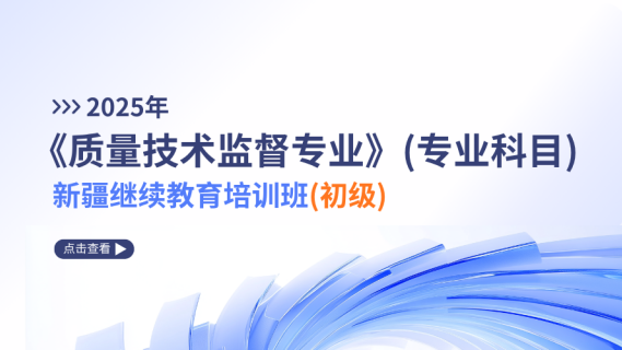 2025年《质量技术监督专业》（专业科目）新疆继续教育培训班（初级）