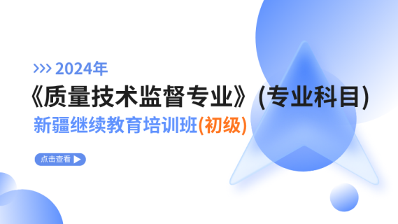 2024年《质量技术监督专业》（专业科目）新疆继续教育培训班（初级）
