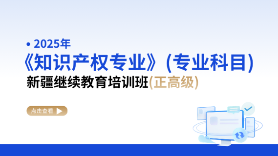 2025年《知识产权专业》（专业科目）新疆继续教育培训班（正高级）