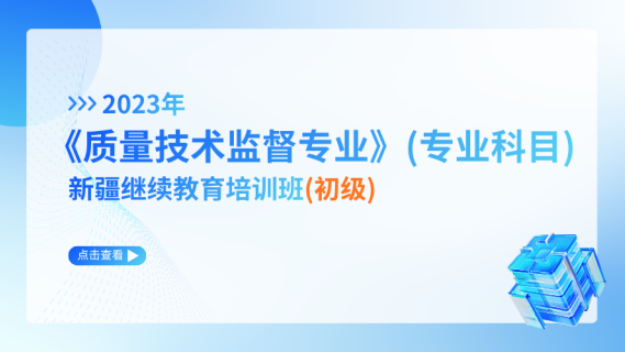 2023年《质量技术监督专业》（专业科目）新疆继续教育培训班（初级）