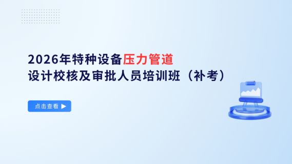 2026年特种设备压力管道设计校核及审批人员培训班（补考）