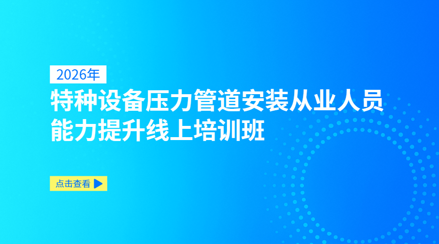2026年特种设备压力管道安装从业人员能力提升线上培训班