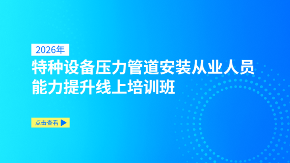 2026年特种设备压力管道安装从业人员能力提升线上培训班