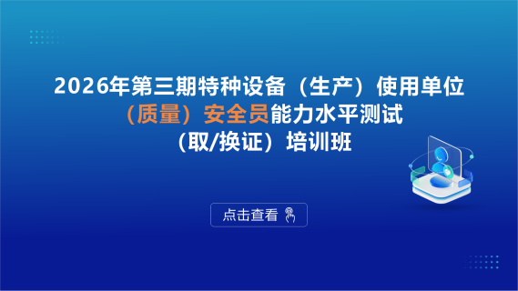 2026年第三期特种设备（生产）使用单位（质量）安全员能力水平测试（取/换证）培训班