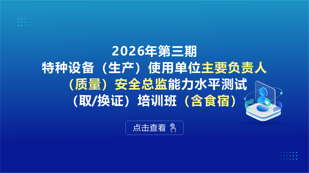 2026年第三期特种设备（生产）使用单位主要负责人、（质量）安全总监能力水平测试（取/换证）培训班（含食宿）