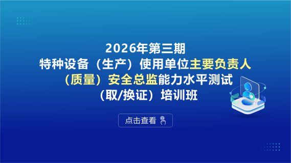 2026年第三期特种设备（生产）使用单位主要负责人、（质量）安全总监能力水平测试（取/换证）培训班