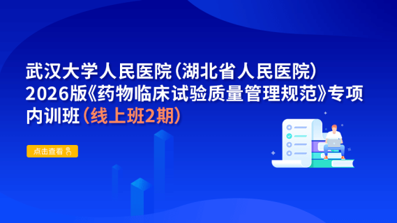 （线上班2期） 武汉大学人民医院（湖北省人民医院）2026版《药物临床试验质量管理规范》专项内训班