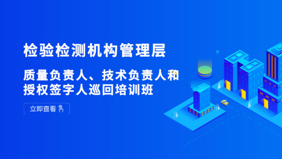 检验检测机构管理层质量负责人、技术负责人和授权签字人巡回培训班