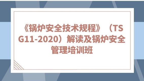 《锅炉安全技术规程》(TSG11-2020)解读及锅炉安全管理培训班