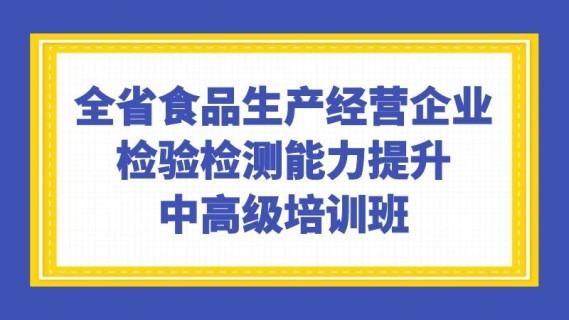 全省食品生产经营企业检验检测能力提升中高级培训班