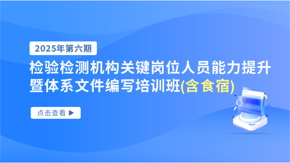 2025年第六期检验检测机构关键岗位人员能力提升暨体系文件编写培训班（含食宿）