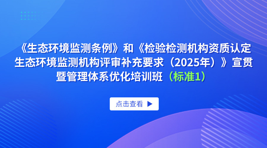 《生态环境监测条例》和《检验检测机构资质认定生态环境监测机构评审补充要求（2025年）》宣贯暨管理体系优化培训班（标准1）