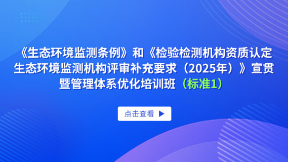 《生态环境监测条例》和《检验检测机构资质认定生态环境监测机构评审补充要求（2025年）》宣贯暨管理体系优化培训班（标准1）