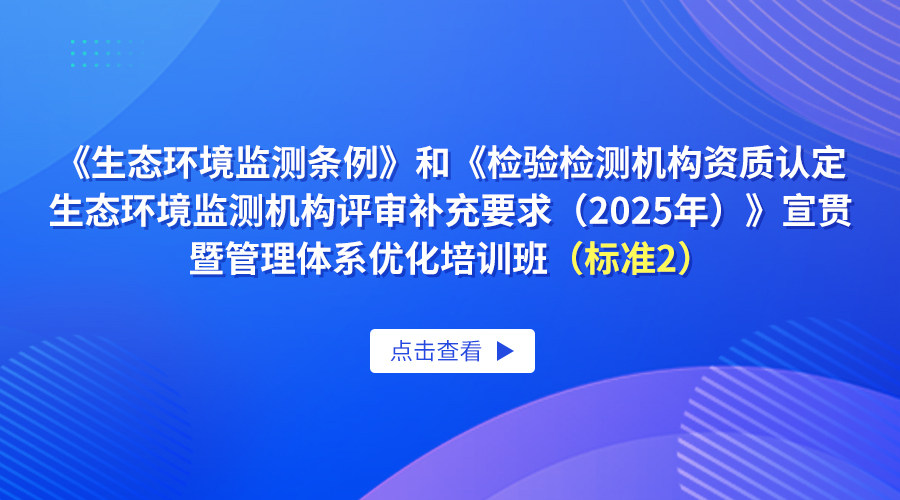 《生态环境监测条例》和《检验检测机构资质认定生态环境监测机构评审补充要求（2025年）》宣贯暨管理体系优化培训班（标准2）