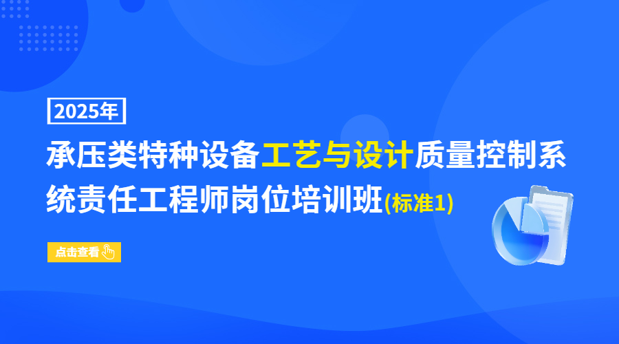2025年承压类特种设备工艺与设计质量控制系统责任工程师岗位培训班(标准1)