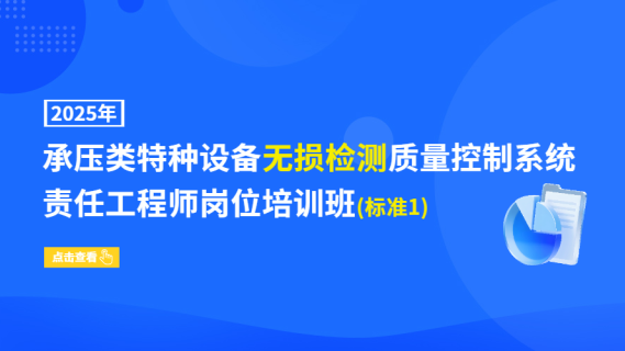2025年承压类特种设备无损检测质量控制系统责任工程师岗位培训班(标准1)
