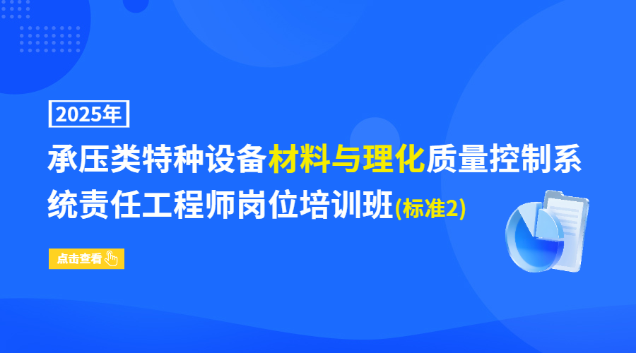 2025年承压类特种设备材料与理化质量控制系统责任工程师岗位培训班(标准2)