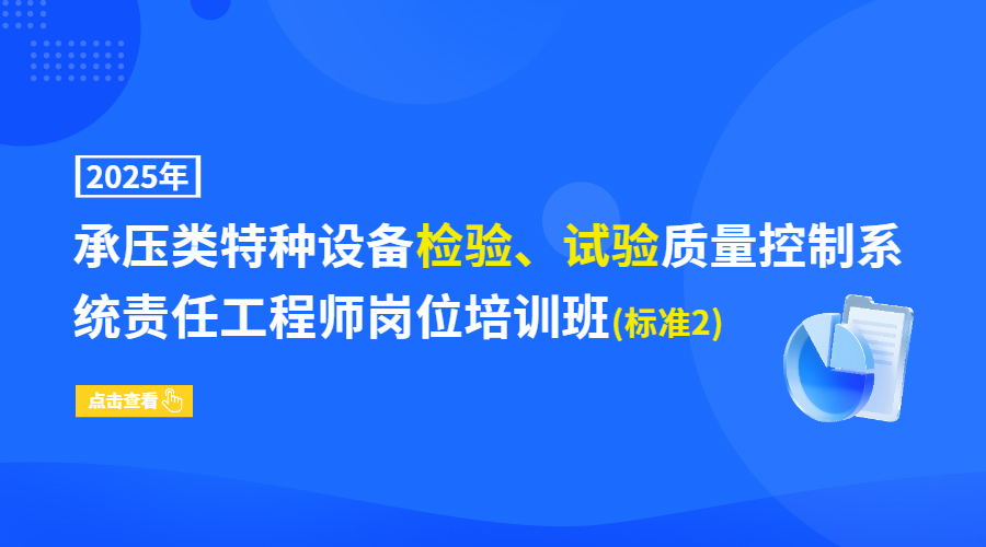 2025年承压类特种设备检验、试验质量控制系统责任工程师岗位培训班(标准2)