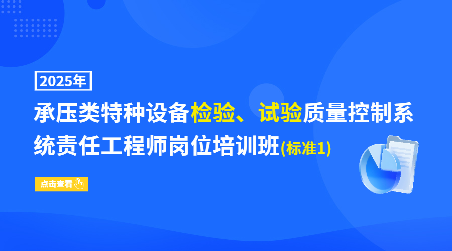 2025年承压类特种设备检验、试验质量控制系统责任工程师岗位培训班(标准1)