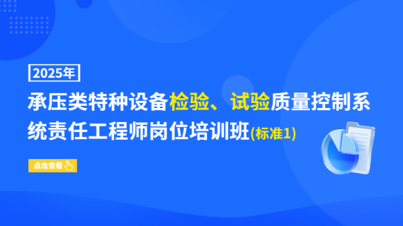 2025年承压类特种设备检验、试验质量控制系统责任工程师岗位培训班(标准1)