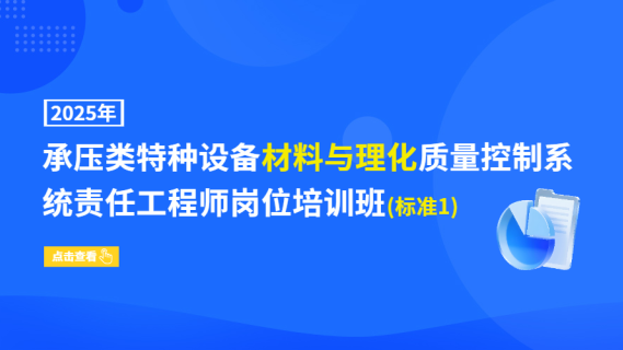 2025年承压类特种设备材料与理化质量控制系统责任工程师岗位培训班(标准1)