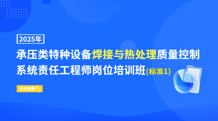 2025年承压类特种设备焊接与热处理质量控制系统责任工程师岗位培训班(标准1)