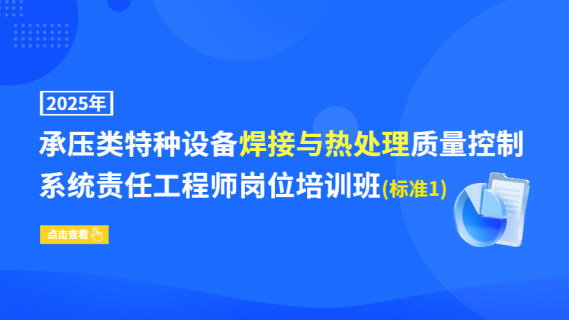 2025年承压类特种设备焊接与热处理质量控制系统责任工程师岗位培训班(标准1)