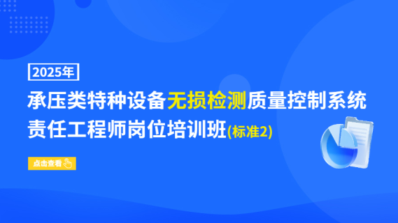 2025年承压类特种设备无损检测质量控制系统责任工程师岗位培训班(标准2)