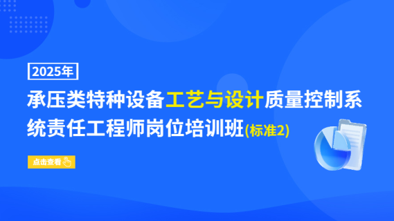 2025年承压类特种设备工艺与设计质量控制系统责任工程师岗位培训班(标准2)