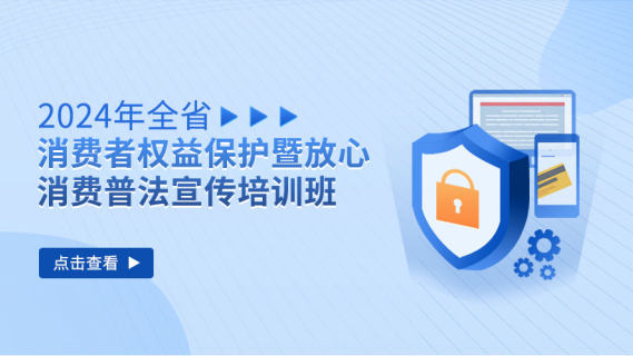 2024年全省消费者权益保护暨放心消费普法宣传培训班