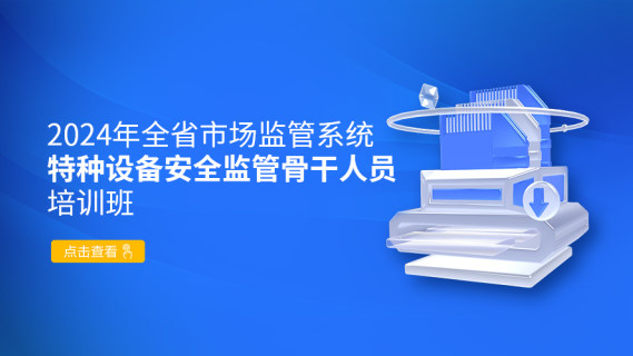 2024年全省市场监管系统特种设备安全监管骨干人员培训班