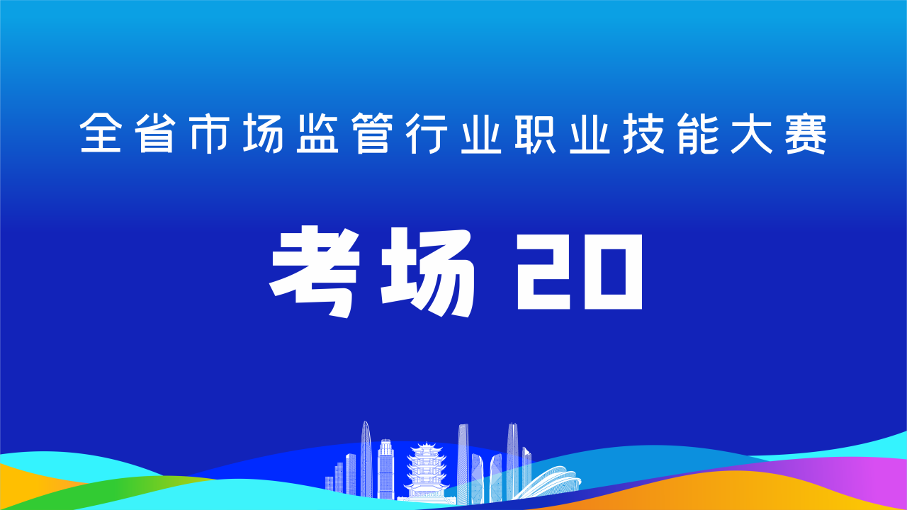 全省市场监管行业职业技能大赛(考场20)