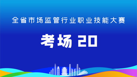 全省市场监管行业职业技能大赛(考场20)