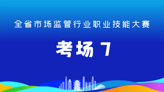 全省市场监管行业职业技能大赛(考场7)