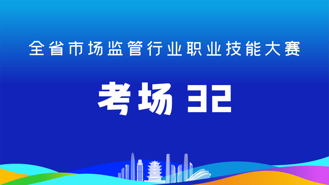 全省市场监管行业职业技能大赛（考场32）