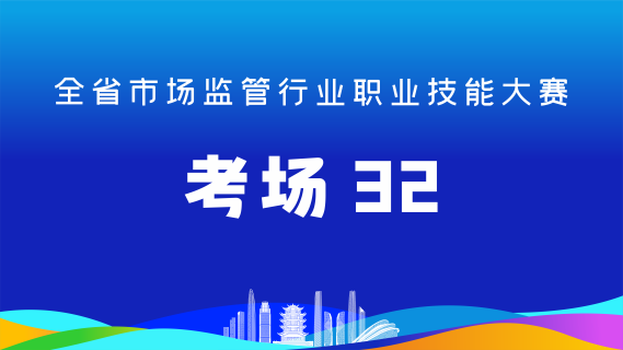全省市场监管行业职业技能大赛(考场32)