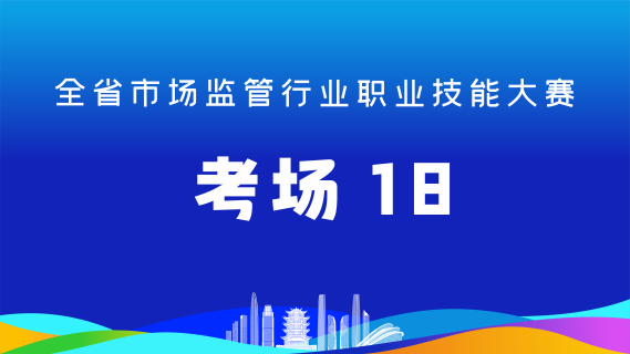 全省市场监管行业职业技能大赛(考场18)