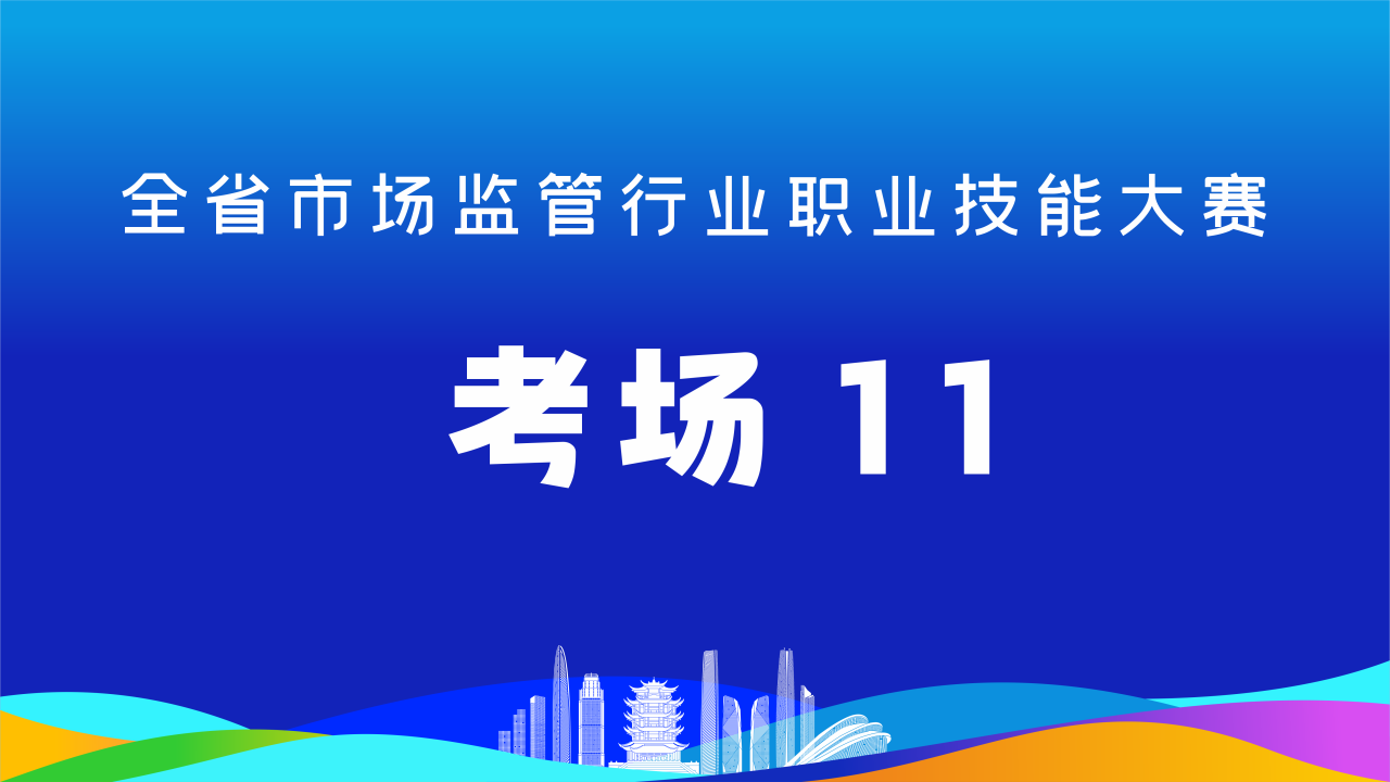 全省市场监管行业职业技能大赛(考场11)