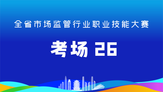 全省市场监管行业职业技能大赛(考场26)