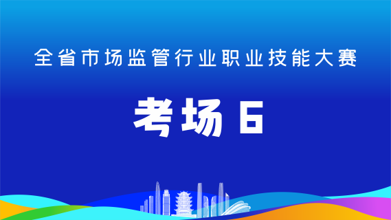 全省市场监管行业职业技能大赛(考场6)