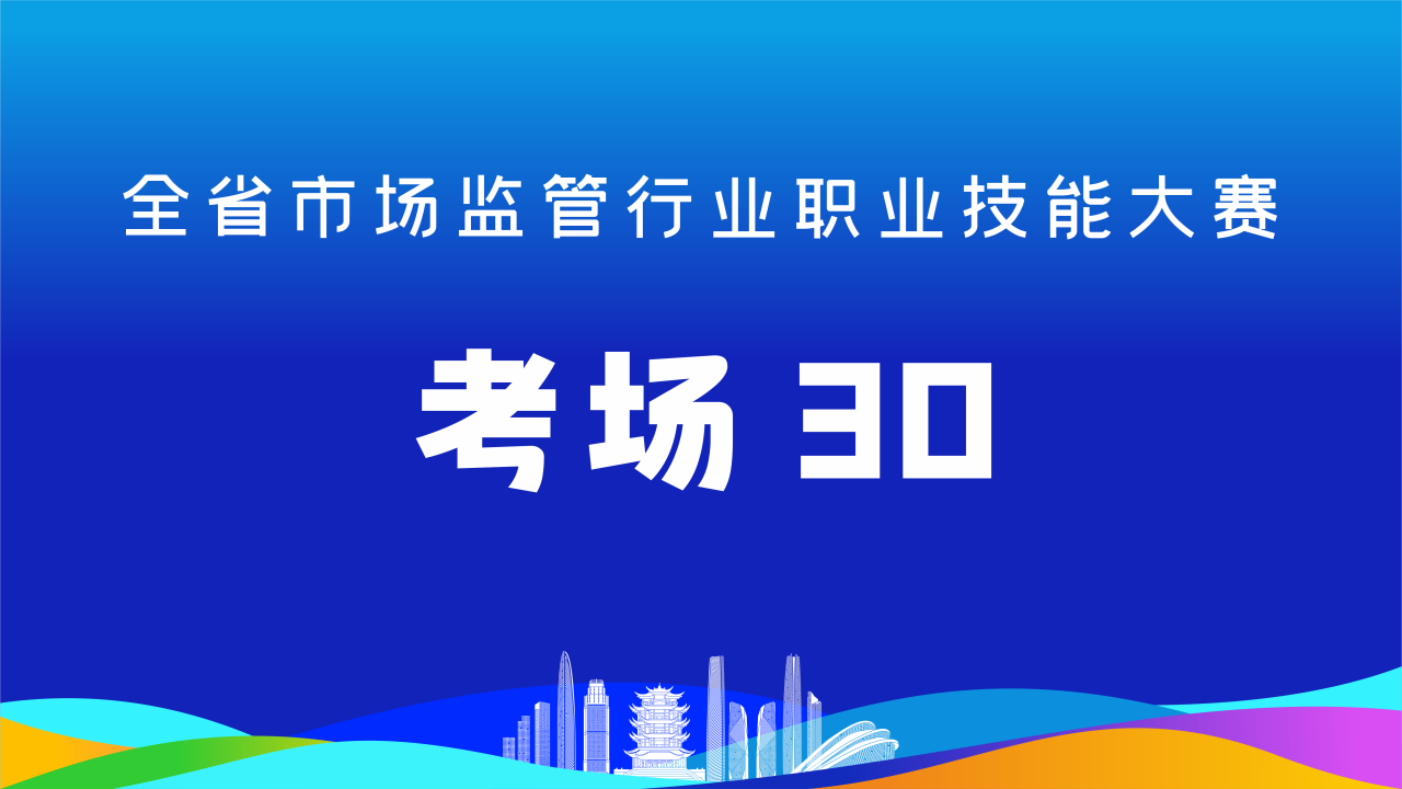 全省市场监管行业职业技能大赛(考场30)