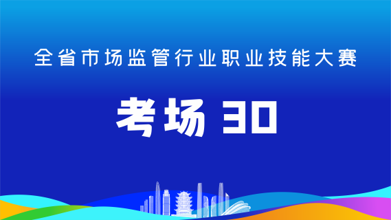 全省市场监管行业职业技能大赛(考场30)