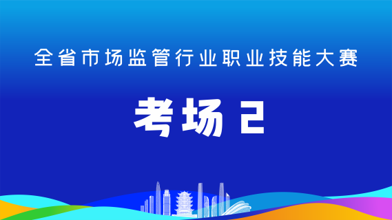 全省市场监管行业职业技能大赛(考场2)