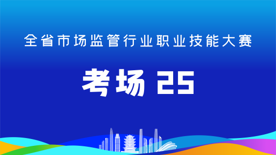 全省市场监管行业职业技能大赛(考场25)